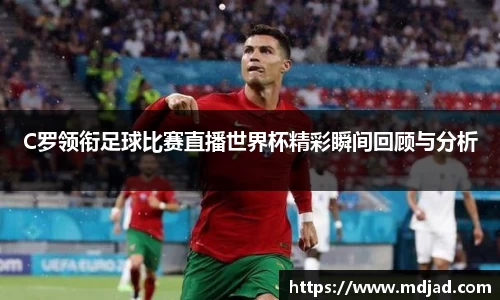 C罗领衔足球比赛直播世界杯精彩瞬间回顾与分析