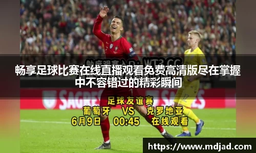 畅享足球比赛在线直播观看免费高清版尽在掌握中不容错过的精彩瞬间