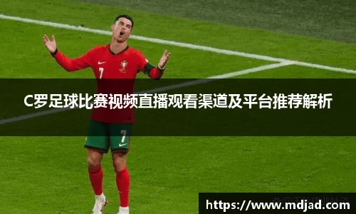 C罗足球比赛视频直播观看渠道及平台推荐解析