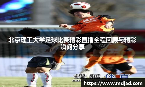 北京理工大学足球比赛精彩直播全程回顾与精彩瞬间分享